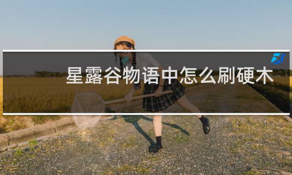 星露谷物语中怎么刷硬木