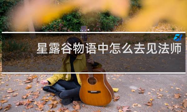 星露谷物语中怎么去见法师