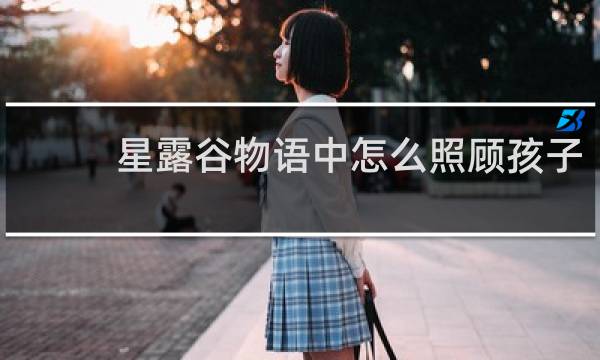 星露谷物语中怎么照顾孩子