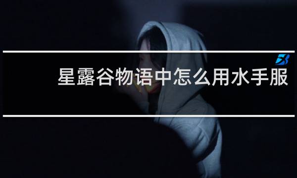 星露谷物语中怎么用水手服