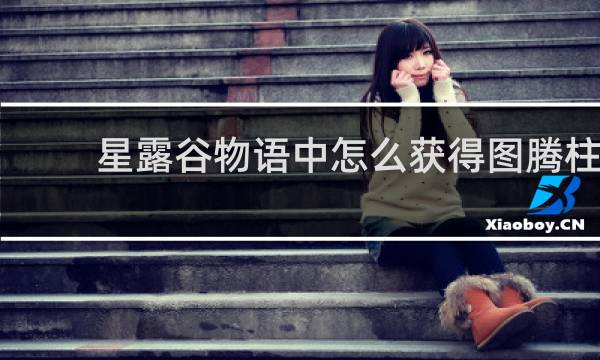 星露谷物语中怎么获得图腾柱
