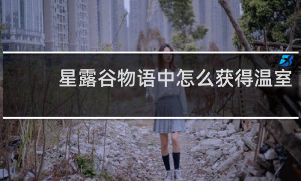 星露谷物语中怎么获得温室