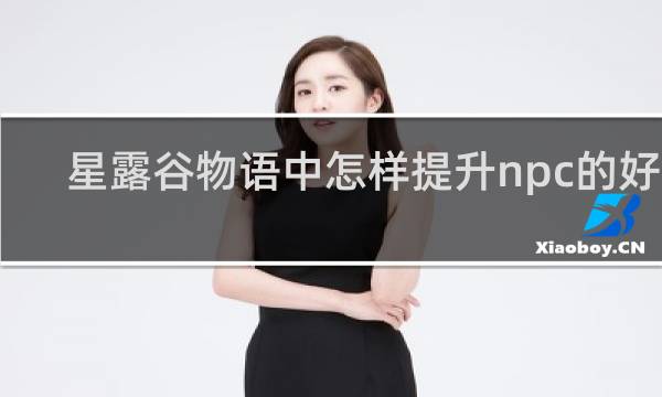 星露谷物语中怎样提升npc的好感