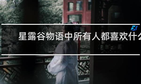 星露谷物语中所有人都喜欢什么