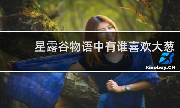 星露谷物语中有谁喜欢大葱