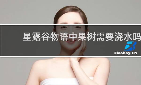 星露谷物语中果树需要浇水吗