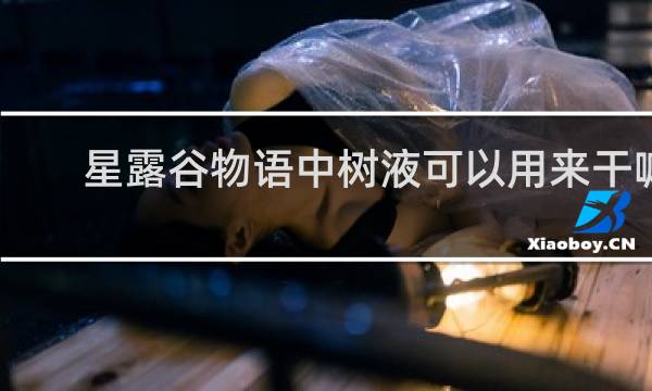 星露谷物语中树液可以用来干嘛