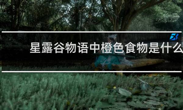 星露谷物语中橙色食物是什么
