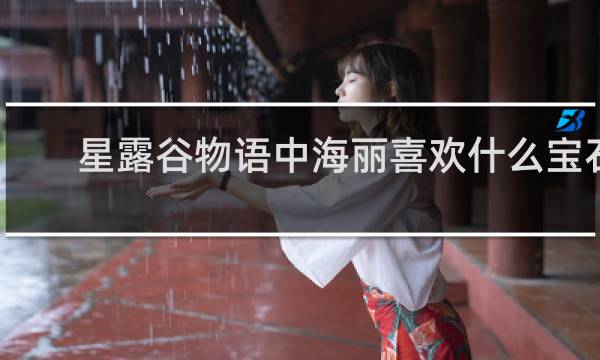 星露谷物语中海丽喜欢什么宝石