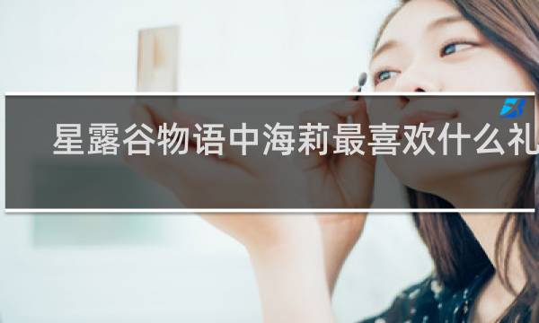 星露谷物语中海莉最喜欢什么礼物