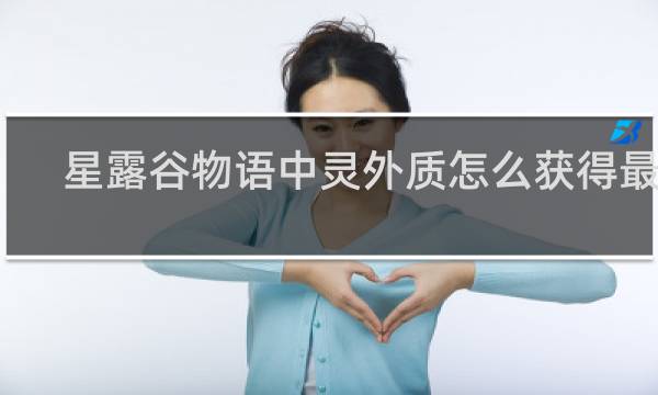 星露谷物语中灵外质怎么获得最快