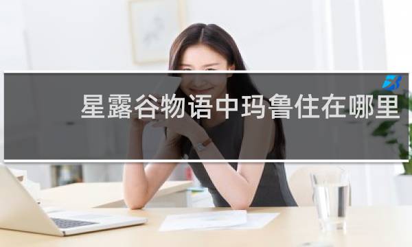 星露谷物语中玛鲁住在哪里