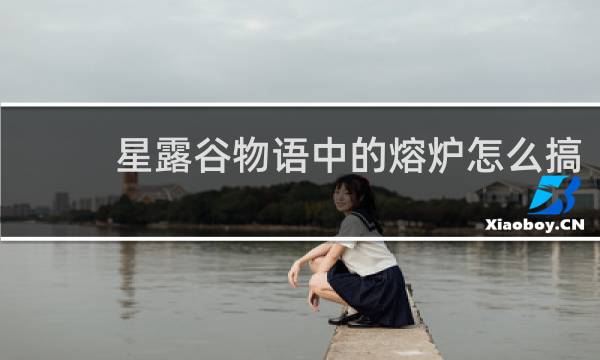 星露谷物语中的熔炉怎么搞