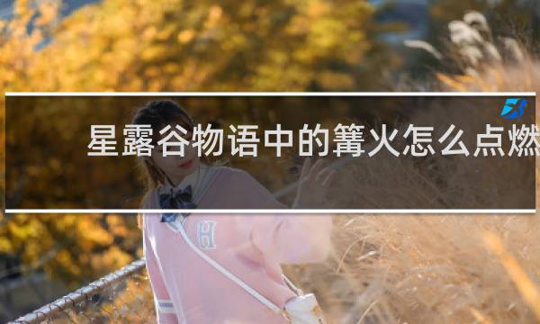 星露谷物语中的篝火怎么点燃