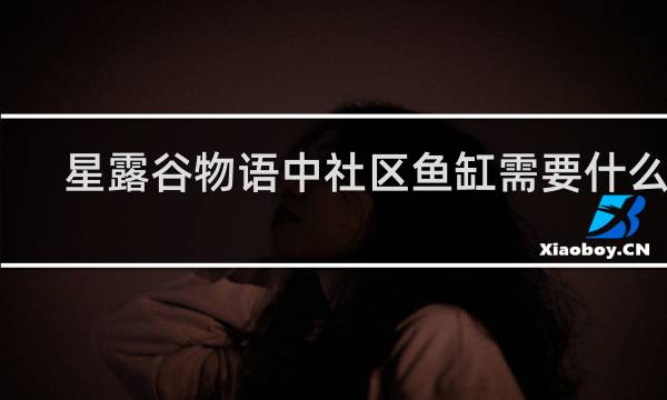 星露谷物语中社区鱼缸需要什么鱼