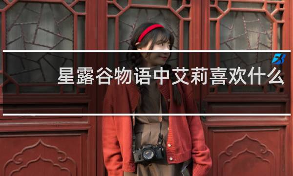 星露谷物语中艾莉喜欢什么