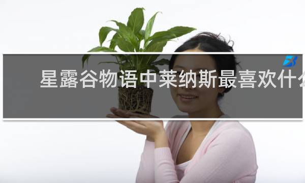 星露谷物语中莱纳斯最喜欢什么