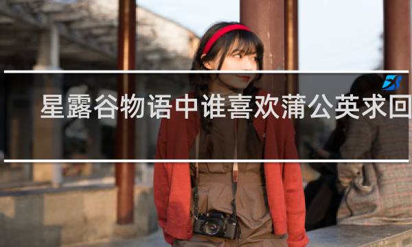 星露谷物语中谁喜欢蒲公英求回答