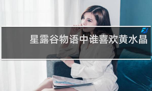 星露谷物语中谁喜欢黄水晶