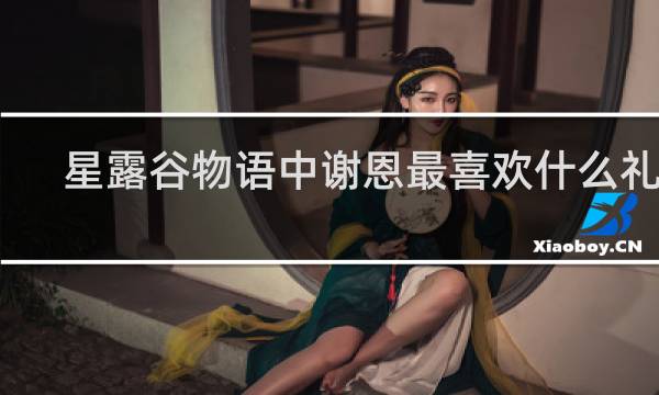 星露谷物语中谢恩最喜欢什么礼物