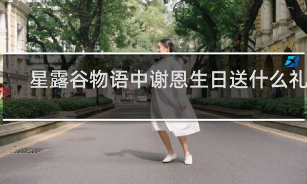星露谷物语中谢恩生日送什么礼物