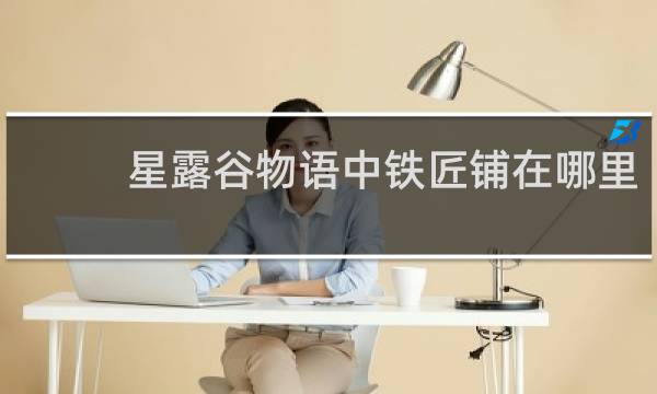 星露谷物语中铁匠铺在哪里