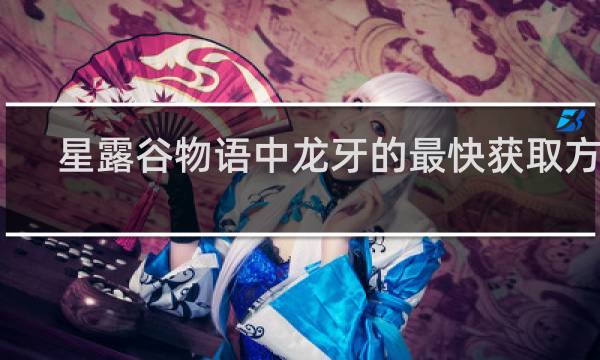 星露谷物语中龙牙的最快获取方法