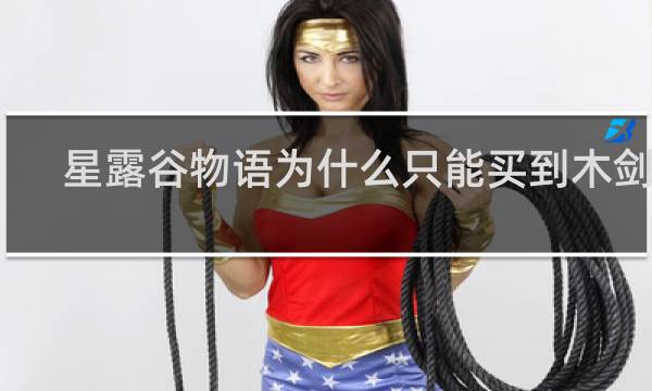 星露谷物语为什么只能买到木剑呢