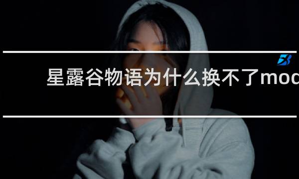 星露谷物语为什么换不了mod