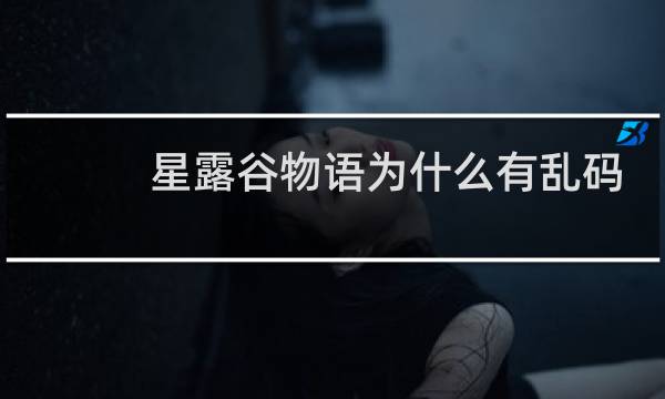 星露谷物语为什么有乱码