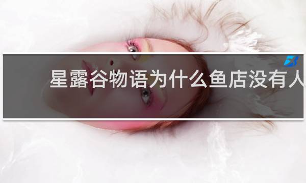 星露谷物语为什么鱼店没有人