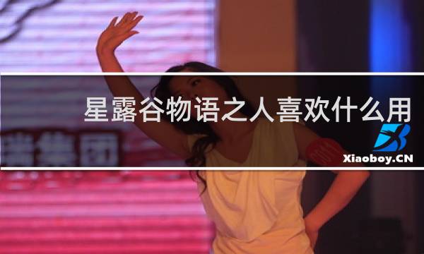 星露谷物语之人喜欢什么用