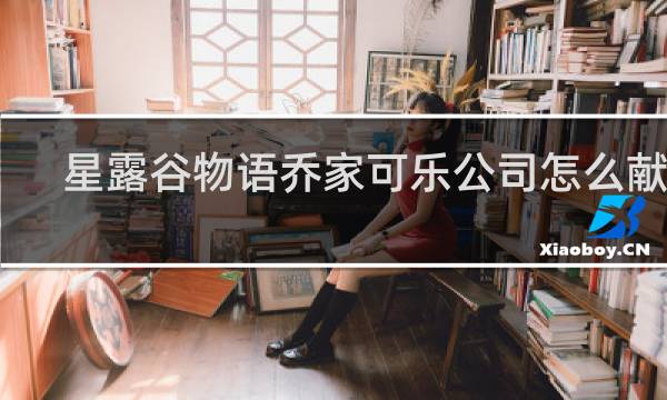 星露谷物语乔家可乐公司怎么献祭