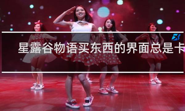 星露谷物语买东西的界面总是卡住