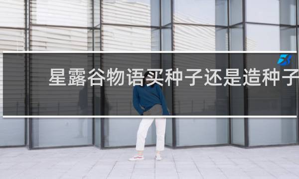 星露谷物语买种子还是造种子