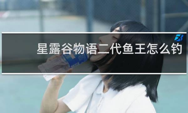 星露谷物语二代鱼王怎么钓