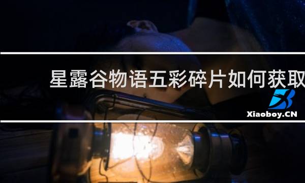星露谷物语五彩碎片如何获取