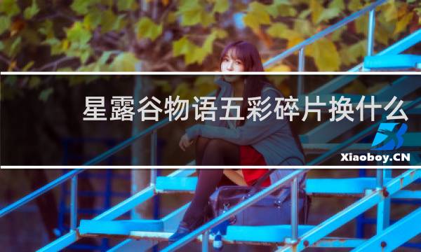 星露谷物语五彩碎片换什么