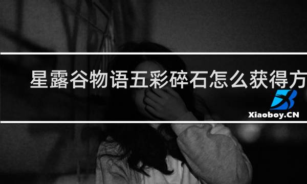星露谷物语五彩碎石怎么获得方法