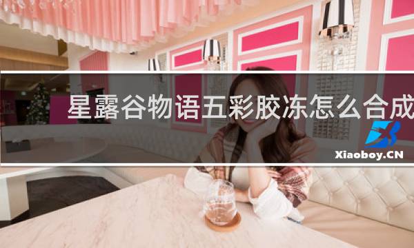 星露谷物语五彩胶冻怎么合成