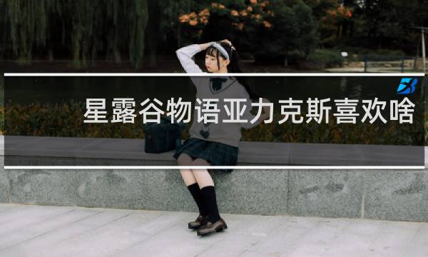 星露谷物语亚力克斯喜欢啥