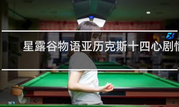 星露谷物语亚历克斯十四心剧情