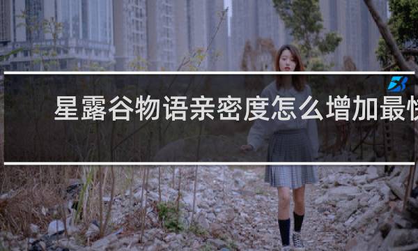 星露谷物语亲密度怎么增加最快