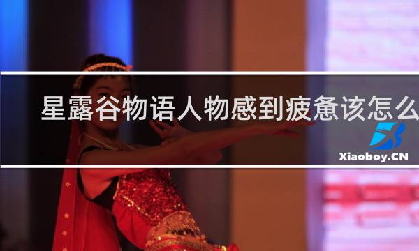 星露谷物语人物感到疲惫该怎么办