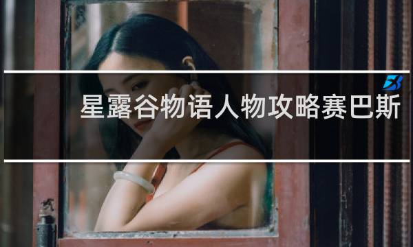 星露谷物语人物攻略赛巴斯