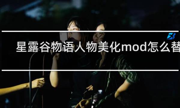 星露谷物语人物美化mod怎么替换