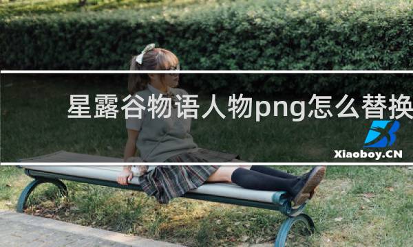星露谷物语人物png怎么替换