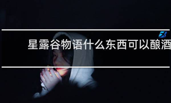 星露谷物语什么东西可以酿酒