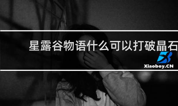 星露谷物语什么可以打破晶石