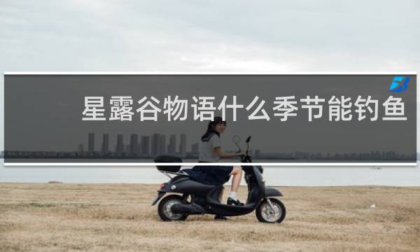 星露谷物语什么季节能钓鱼